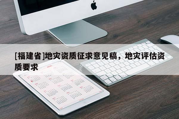 [福建省]地災(zāi)資質(zhì)征求意見稿，地災(zāi)評估資質(zhì)要求