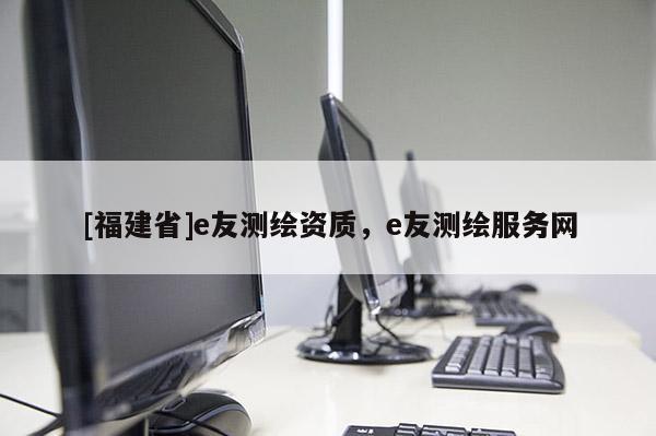 [福建省]e友測繪資質，e友測繪服務網