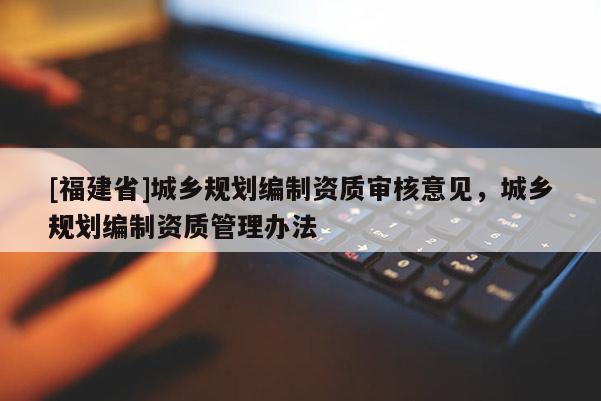 [福建省]城鄉(xiāng)規(guī)劃編制資質(zhì)審核意見，城鄉(xiāng)規(guī)劃編制資質(zhì)管理辦法