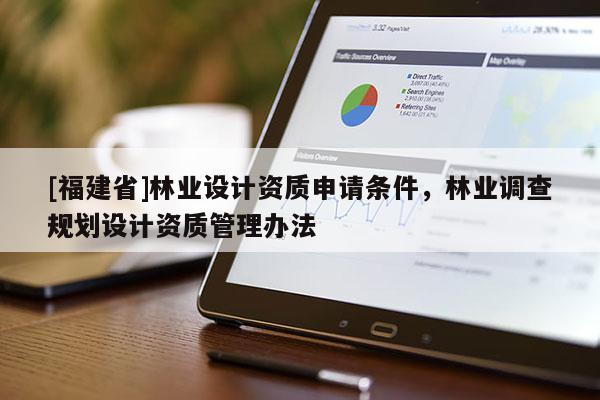[福建省]林業(yè)設(shè)計(jì)資質(zhì)申請(qǐng)條件，林業(yè)調(diào)查規(guī)劃設(shè)計(jì)資質(zhì)管理辦法