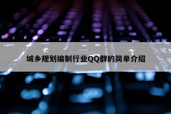 城鄉(xiāng)規(guī)劃編制行業(yè)QQ群的簡單介紹