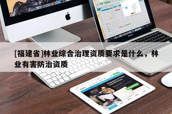 [福建省]林業(yè)綜合治理資質(zhì)要求是什么，林業(yè)有害防治資質(zhì)