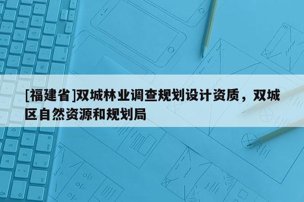 [福建省]雙城林業(yè)調(diào)查規(guī)劃設(shè)計(jì)資質(zhì)，雙城區(qū)自然資源和規(guī)劃局