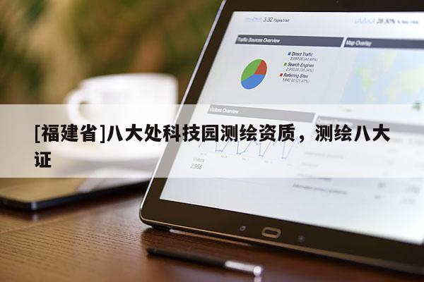 [福建省]八大處科技園測(cè)繪資質(zhì)，測(cè)繪八大證