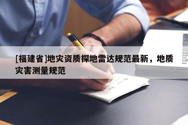 [福建省]地災(zāi)資質(zhì)探地雷達規(guī)范最新，地質(zhì)災(zāi)害測量規(guī)范