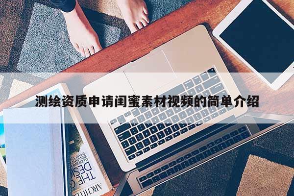 測(cè)繪資質(zhì)申請(qǐng)閨蜜素材視頻的簡(jiǎn)單介紹