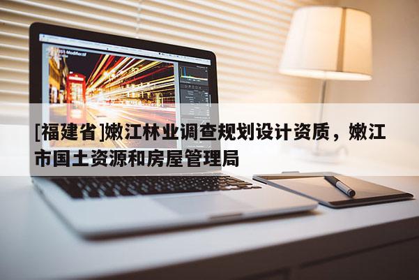 [福建省]嫩江林業(yè)調(diào)查規(guī)劃設(shè)計(jì)資質(zhì)，嫩江市國(guó)土資源和房屋管理局