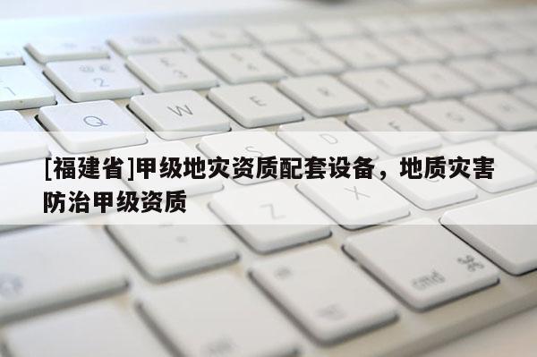 [福建省]甲級地災(zāi)資質(zhì)配套設(shè)備，地質(zhì)災(zāi)害防治甲級資質(zhì)