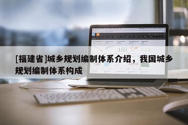 [福建省]城鄉(xiāng)規(guī)劃編制體系介紹，我國(guó)城鄉(xiāng)規(guī)劃編制體系構(gòu)成