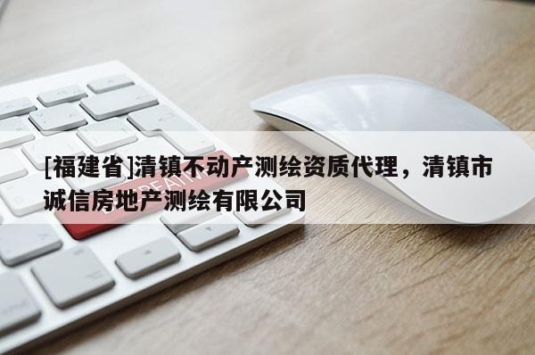 [福建省]清鎮(zhèn)不動產(chǎn)測繪資質(zhì)代理，清鎮(zhèn)市誠信房地產(chǎn)測繪有限公司