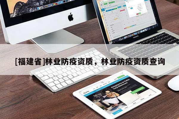 [福建省]林業(yè)防疫資質(zhì)，林業(yè)防疫資質(zhì)查詢