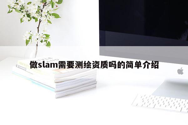做slam需要測繪資質(zhì)嗎的簡單介紹