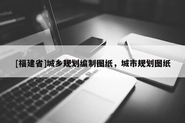 [福建省]城鄉(xiāng)規(guī)劃編制圖紙，城市規(guī)劃圖紙