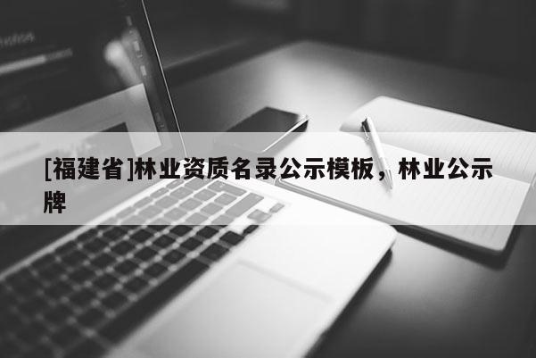 [福建省]林業(yè)資質(zhì)名錄公示模板，林業(yè)公示牌