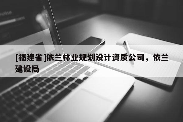 [福建省]依蘭林業(yè)規(guī)劃設計資質(zhì)公司，依蘭建設局