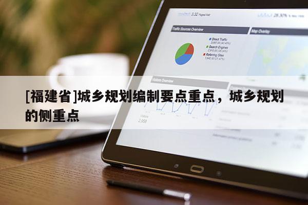 [福建省]城鄉(xiāng)規(guī)劃編制要點(diǎn)重點(diǎn)，城鄉(xiāng)規(guī)劃的側(cè)重點(diǎn)