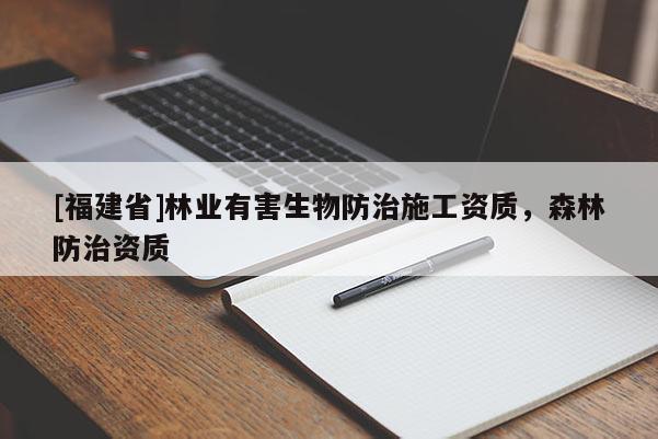 [福建省]林業(yè)有害生物防治施工資質(zhì)，森林防治資質(zhì)