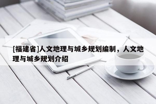[福建省]人文地理與城鄉(xiāng)規(guī)劃編制，人文地理與城鄉(xiāng)規(guī)劃介紹