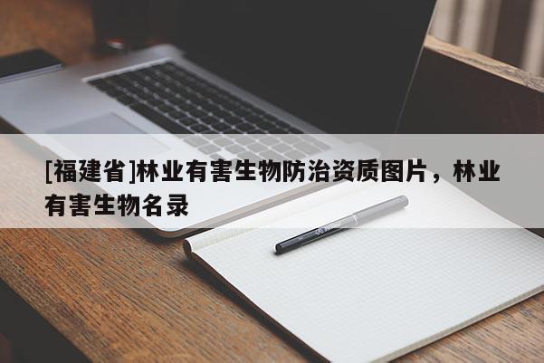 [福建省]林業(yè)有害生物防治資質(zhì)圖片，林業(yè)有害生物名錄