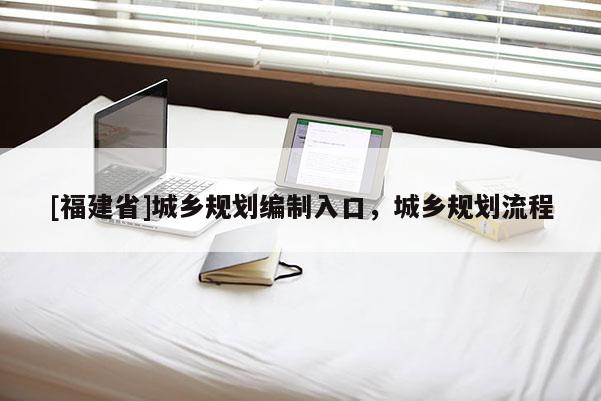 [福建省]城鄉(xiāng)規(guī)劃編制入口，城鄉(xiāng)規(guī)劃流程