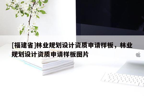 [福建省]林業(yè)規(guī)劃設(shè)計資質(zhì)申請樣板，林業(yè)規(guī)劃設(shè)計資質(zhì)申請樣板圖片
