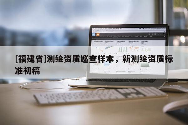 [福建省]測繪資質(zhì)巡查樣本，新測繪資質(zhì)標準初稿