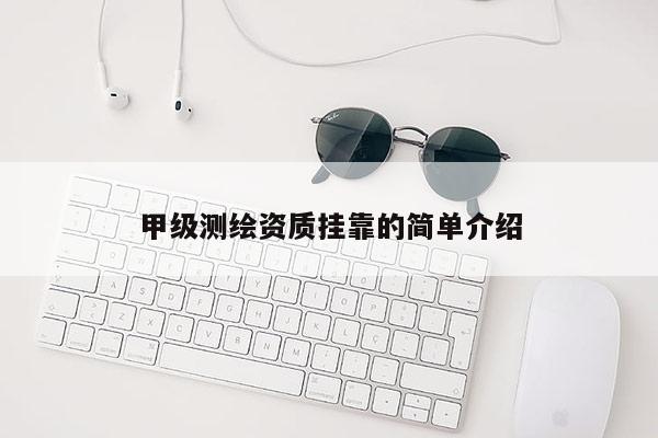 甲級(jí)測(cè)繪資質(zhì)掛靠的簡(jiǎn)單介紹