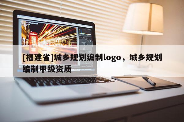 [福建省]城鄉(xiāng)規(guī)劃編制logo，城鄉(xiāng)規(guī)劃編制甲級(jí)資質(zhì)