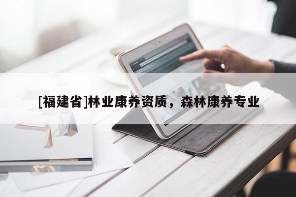 [福建省]林業(yè)康養(yǎng)資質(zhì)，森林康養(yǎng)專業(yè)
