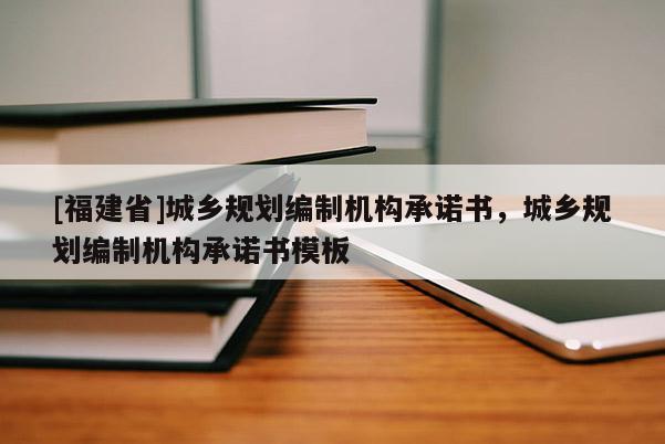 [福建省]城鄉(xiāng)規(guī)劃編制機(jī)構(gòu)承諾書，城鄉(xiāng)規(guī)劃編制機(jī)構(gòu)承諾書模板