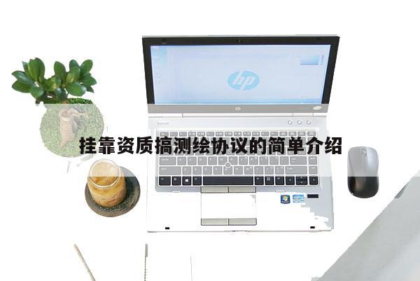 掛靠資質(zhì)搞測(cè)繪協(xié)議的簡(jiǎn)單介紹