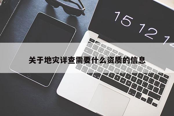 關(guān)于地災(zāi)詳查需要什么資質(zhì)的信息