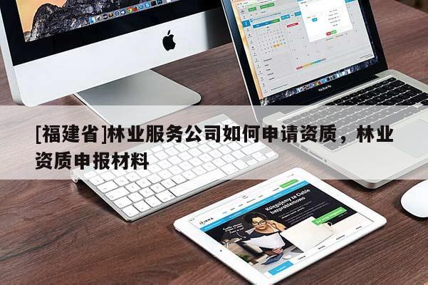 [福建省]林業(yè)服務(wù)公司如何申請資質(zhì)，林業(yè)資質(zhì)申報材料