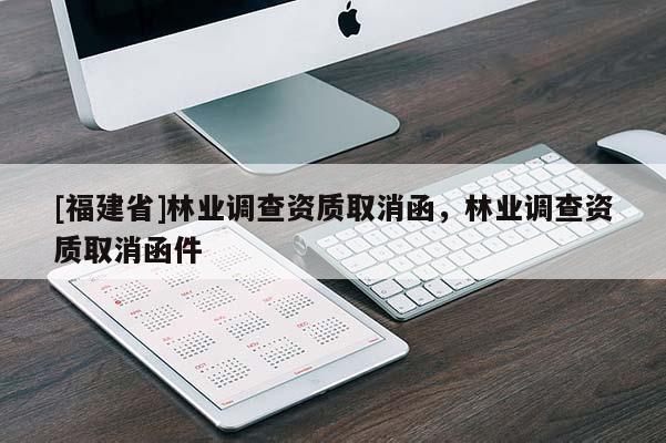 [福建省]林業(yè)調(diào)查資質(zhì)取消函，林業(yè)調(diào)查資質(zhì)取消函件