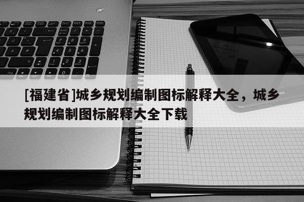 [福建省]城鄉(xiāng)規(guī)劃編制圖標(biāo)解釋大全，城鄉(xiāng)規(guī)劃編制圖標(biāo)解釋大全下載