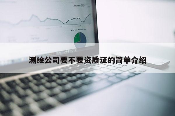 測(cè)繪公司要不要資質(zhì)證的簡(jiǎn)單介紹