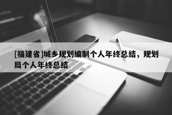 [福建省]城鄉(xiāng)規(guī)劃編制個人年終總結(jié)，規(guī)劃局個人年終總結(jié)
