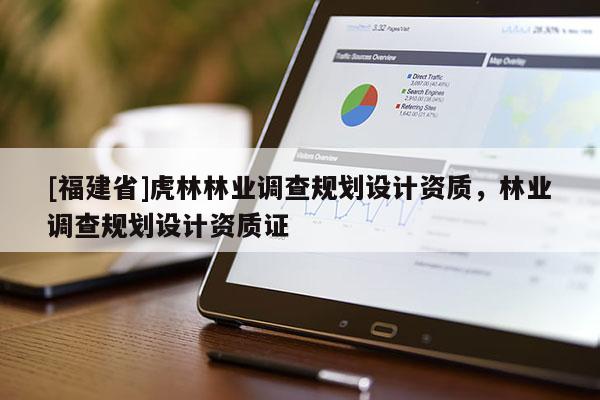 [福建省]虎林林業(yè)調(diào)查規(guī)劃設(shè)計資質(zhì)，林業(yè)調(diào)查規(guī)劃設(shè)計資質(zhì)證