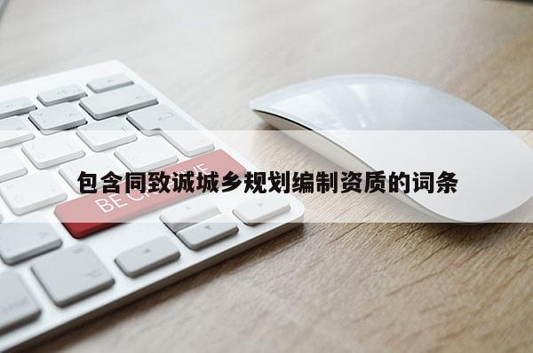 包含同致誠(chéng)城鄉(xiāng)規(guī)劃編制資質(zhì)的詞條