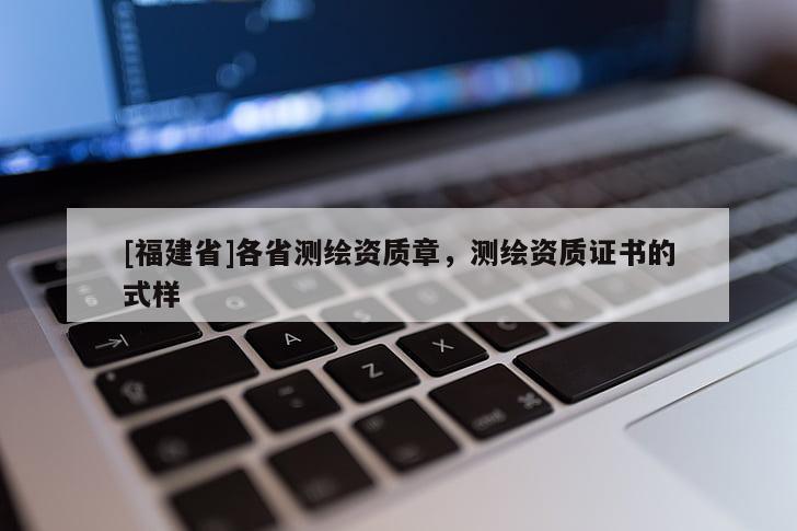 [福建省]各省測繪資質(zhì)章，測繪資質(zhì)證書的式樣