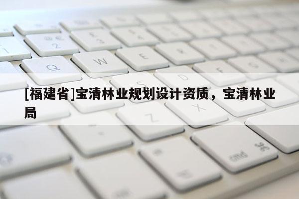 [福建省]寶清林業(yè)規(guī)劃設(shè)計資質(zhì)，寶清林業(yè)局