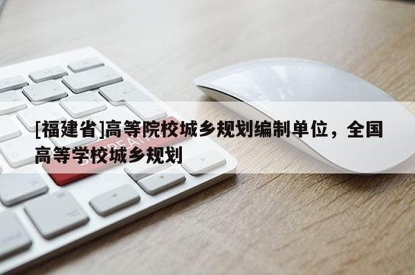 [福建省]高等院校城鄉(xiāng)規(guī)劃編制單位，全國(guó)高等學(xué)校城鄉(xiāng)規(guī)劃