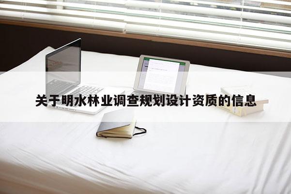 關(guān)于明水林業(yè)調(diào)查規(guī)劃設(shè)計(jì)資質(zhì)的信息