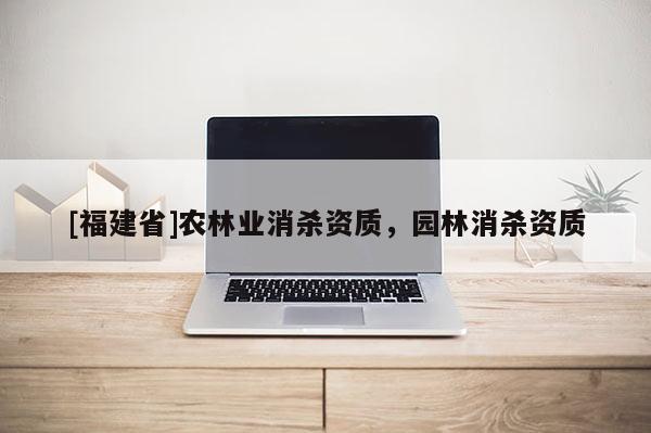 [福建省]農(nóng)林業(yè)消殺資質(zhì)，園林消殺資質(zhì)