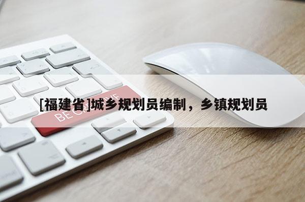 [福建省]城鄉(xiāng)規(guī)劃員編制，鄉(xiāng)鎮(zhèn)規(guī)劃員