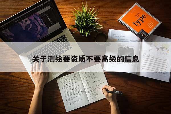關(guān)于測繪要資質(zhì)不要高級(jí)的信息