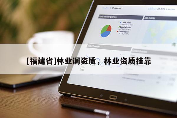 [福建省]林業(yè)調(diào)資質(zhì)，林業(yè)資質(zhì)掛靠
