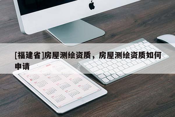 [福建省]房屋測(cè)繪資質(zhì)，房屋測(cè)繪資質(zhì)如何申請(qǐng)