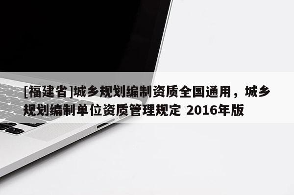 [福建省]城鄉(xiāng)規(guī)劃編制資質全國通用，城鄉(xiāng)規(guī)劃編制單位資質管理規(guī)定 2016年版