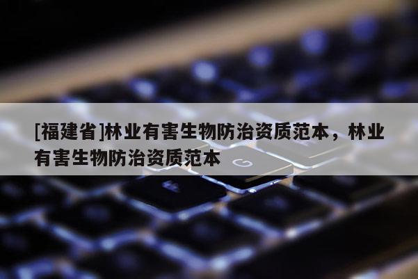 [福建省]林業(yè)有害生物防治資質范本，林業(yè)有害生物防治資質范本